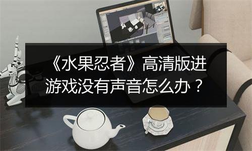 《水果忍者》高清版进游戏没有声音怎么办？