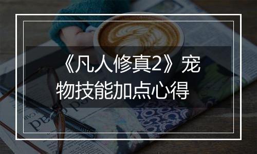 《凡人修真2》宠物技能加点心得