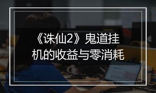 《诛仙2》鬼道挂机的收益与零消耗