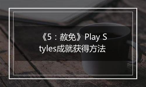 《5：赦免》Play Styles成就获得方法