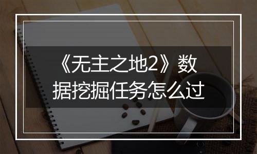 《无主之地2》数据挖掘任务怎么过