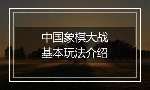 中国象棋大战基本玩法介绍