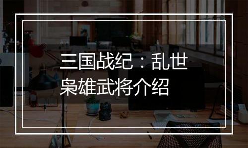 三国战纪：乱世枭雄武将介绍