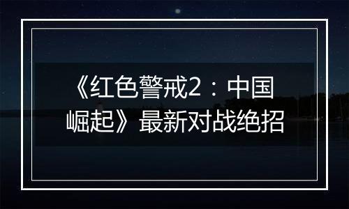 《红色警戒2：中国崛起》最新对战绝招