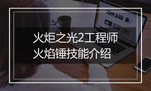 火炬之光2工程师火焰锤技能介绍