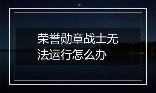 荣誉勋章战士无法运行怎么办