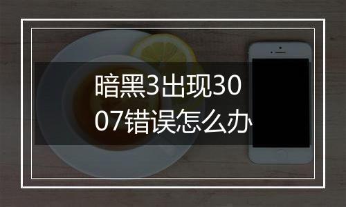 暗黑3出现3007错误怎么办