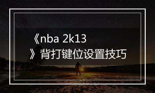 《nba 2k13》背打键位设置技巧