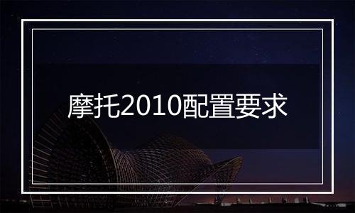 摩托2010配置要求