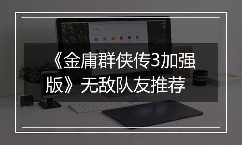 《金庸群侠传3加强版》无敌队友推荐