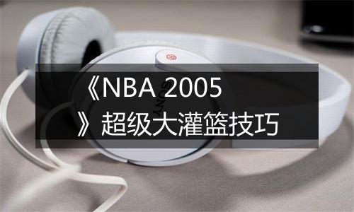 《NBA 2005》超级大灌篮技巧