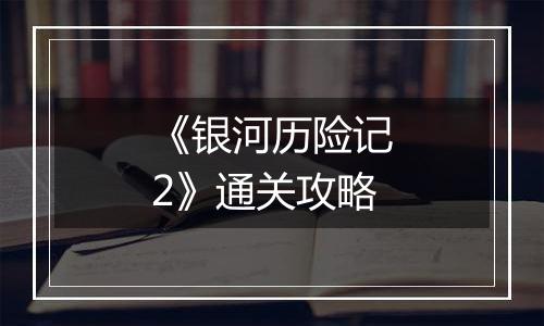 《银河历险记2》通关攻略