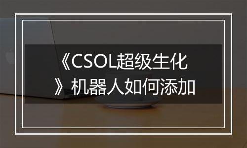 《CSOL超级生化》机器人如何添加