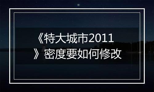 《特大城市2011》密度要如何修改