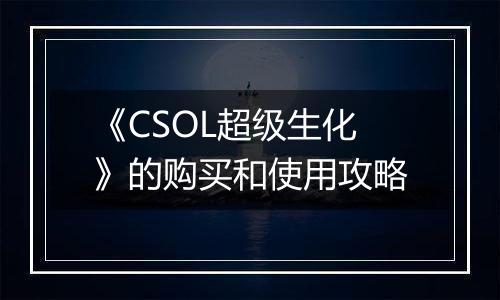 《CSOL超级生化》的购买和使用攻略