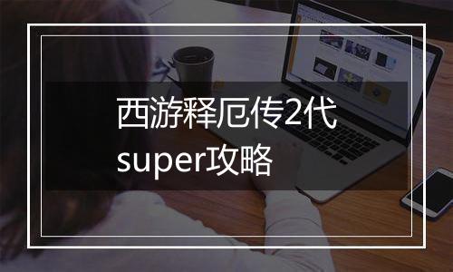 西游释厄传2代super攻略