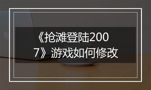 《抢滩登陆2007》游戏如何修改