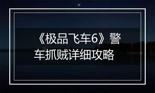 《极品飞车6》警车抓贼详细攻略
