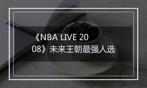 《NBA LIVE 2008》未来王朝最强人选
