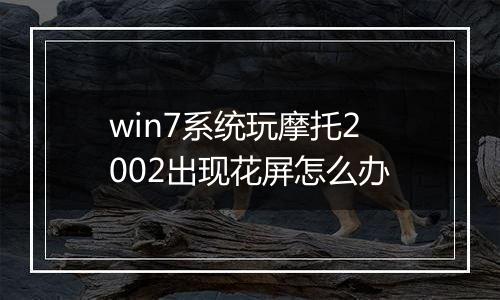 win7系统玩摩托2002出现花屏怎么办