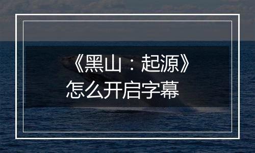 《黑山：起源》怎么开启字幕