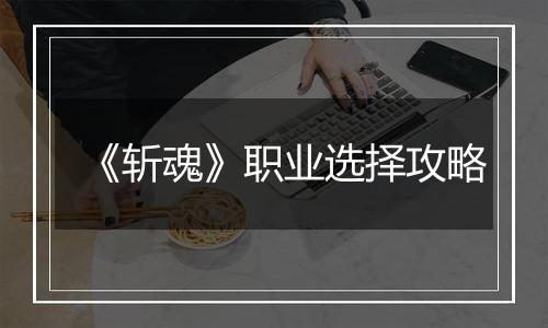 《斩魂》职业选择攻略