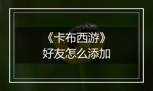 《卡布西游》好友怎么添加