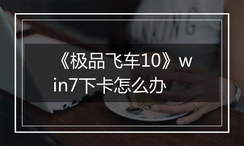 《极品飞车10》win7下卡怎么办