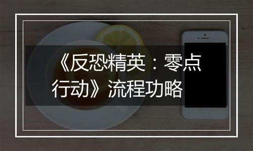 《反恐精英：零点行动》流程功略