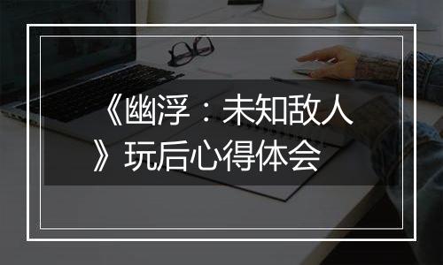 《幽浮：未知敌人》玩后心得体会