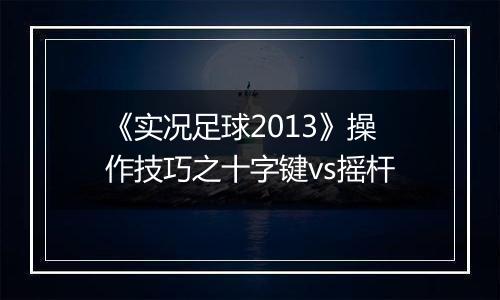 《实况足球2013》操作技巧之十字键vs摇杆