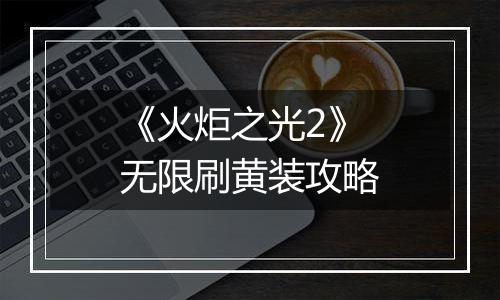 《火炬之光2》无限刷黄装攻略