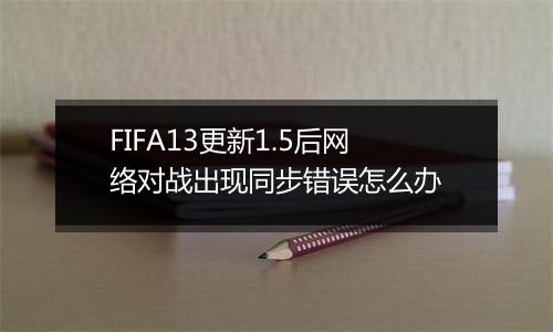 FIFA13更新1.5后网络对战出现同步错误怎么办