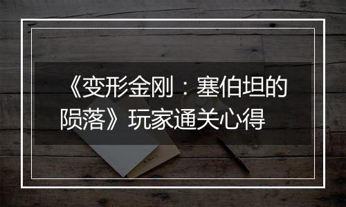 《变形金刚：塞伯坦的陨落》玩家通关心得