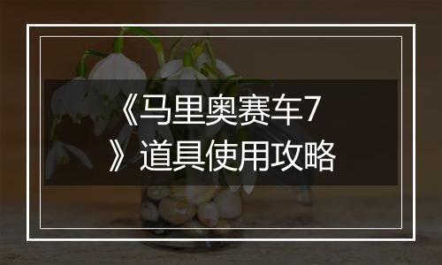 《马里奥赛车7》道具使用攻略