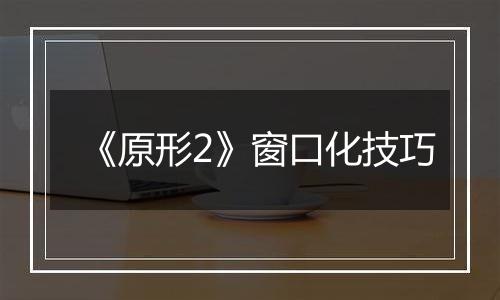 《原形2》窗口化技巧