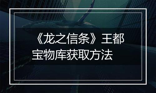 《龙之信条》王都宝物库获取方法