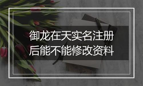 御龙在天实名注册后能不能修改资料