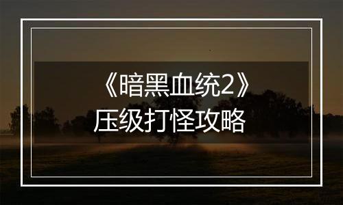 《暗黑血统2》压级打怪攻略