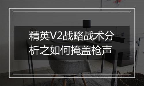 精英V2战略战术分析之如何掩盖枪声