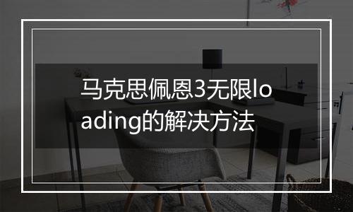 马克思佩恩3无限loading的解决方法