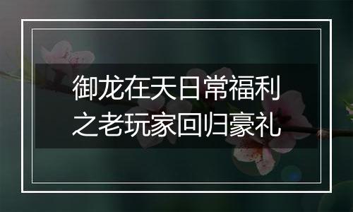 御龙在天日常福利之老玩家回归豪礼