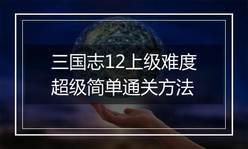 三国志12上级难度超级简单通关方法