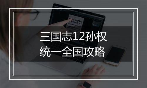 三国志12孙权统一全国攻略