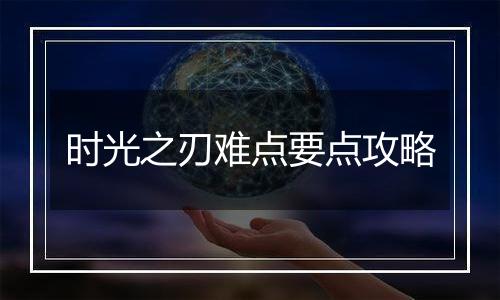 时光之刃难点要点攻略