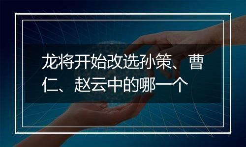 龙将开始改选孙策、曹仁、赵云中的哪一个
