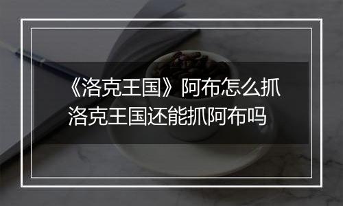 《洛克王国》阿布怎么抓 洛克王国还能抓阿布吗