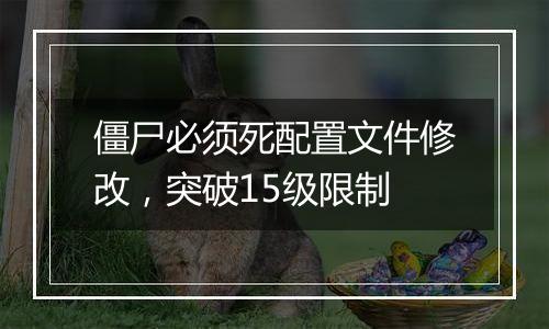 僵尸必须死配置文件修改，突破15级限制