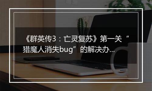 《群英传3：亡灵复苏》第一关“猎魔人消失bug”的解决办法