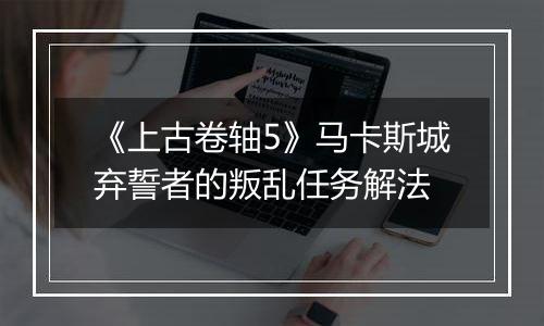 《上古卷轴5》马卡斯城弃誓者的叛乱任务解法